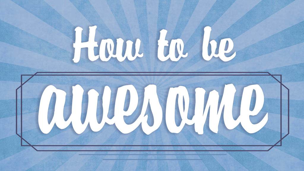 How To Be Awesome: 4-Week Series